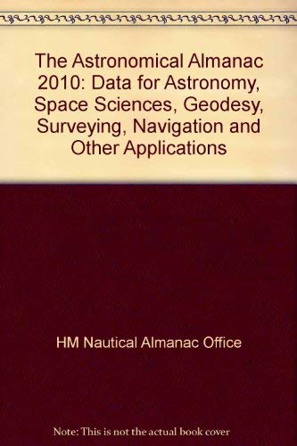 The Astronomical Almanac 2010: Data for Astronomy, Space Sciences, Geodesy, Surveying, Navigation and Other Applications (The Astronomical Almanac: ... Surveying, Navigation and Other Applications) Geology & Geography