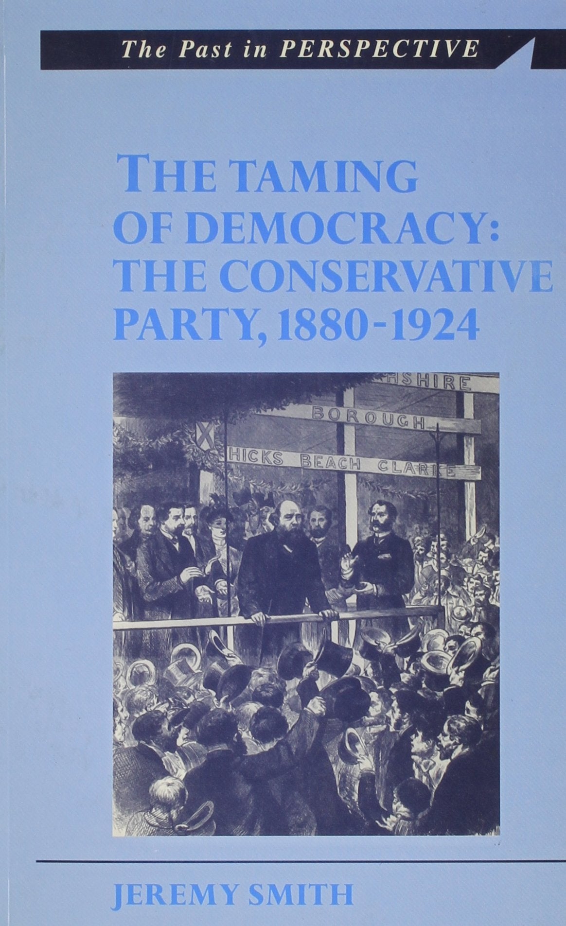 The Taming of Democracy: The Conservative Party 1880-1924 (The Past in Perspective) Social Sciences