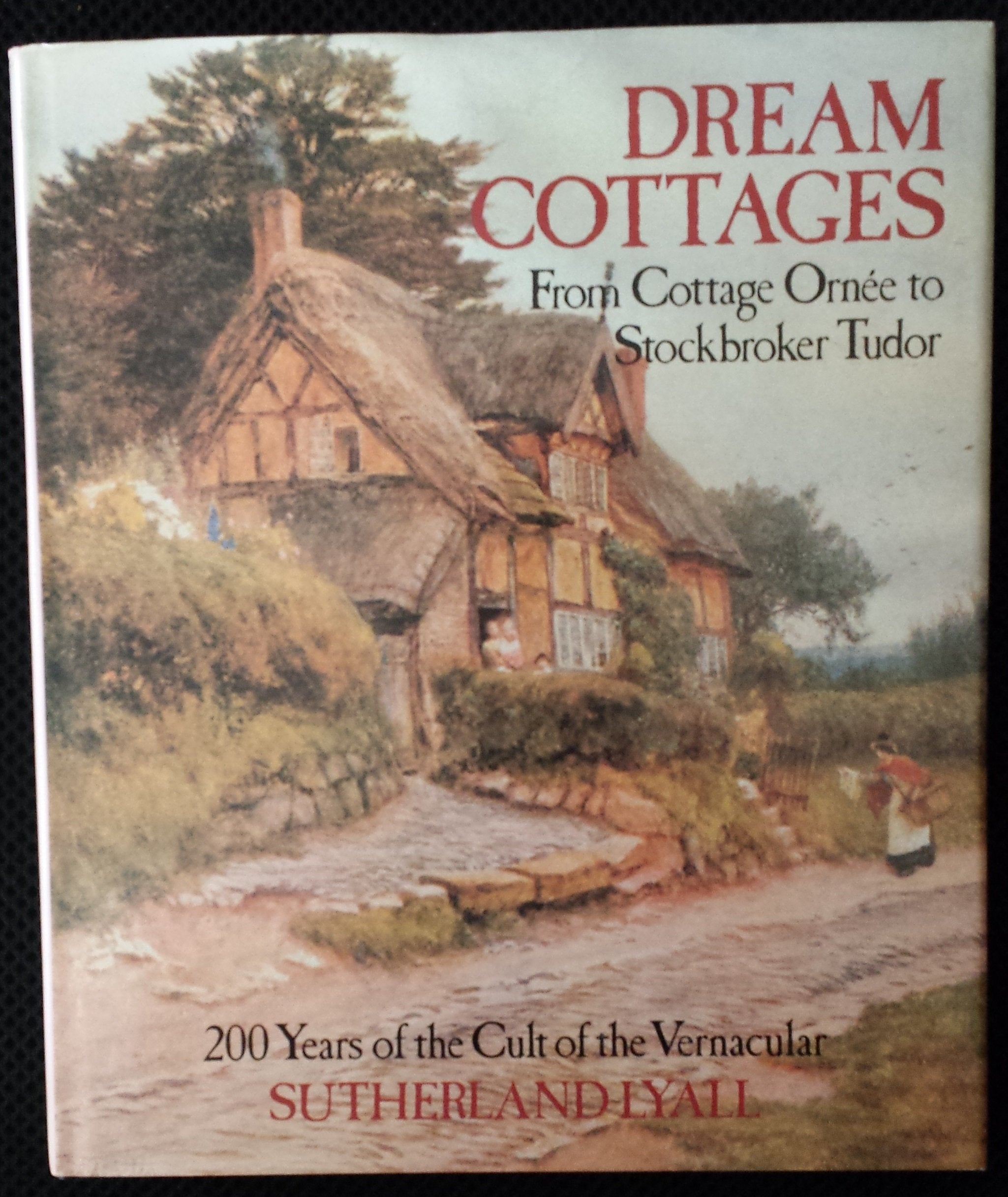 Dream Cottages: From Cottage Ornee to Stockbroker Tudor - 200 Years of the Cult of the Vernacular book