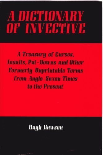 A Dictionary of Invective: A Treasury of Curses, Insults, Put-downs and Other Formerly Unprintable Terms from Anglo-Saxon Times to the Present Social Sciences