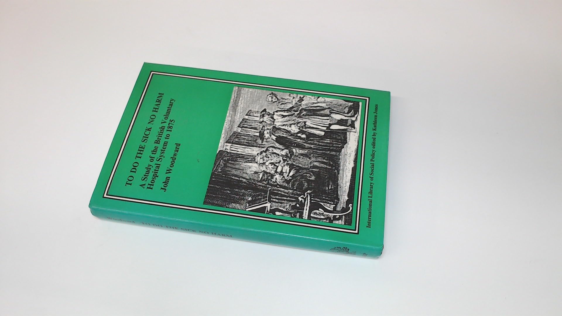 To Do the Sick No Harm: Study of the British Voluntary Hospital System to 1875 (International Library of Social Policy) Medicine