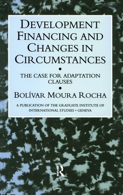 Development Financing and Changes in Circumstances: The Case for Adaptation Clauses: The Case for Adaption Clauses (Graduate Institute of International Studies, Geneva) Law