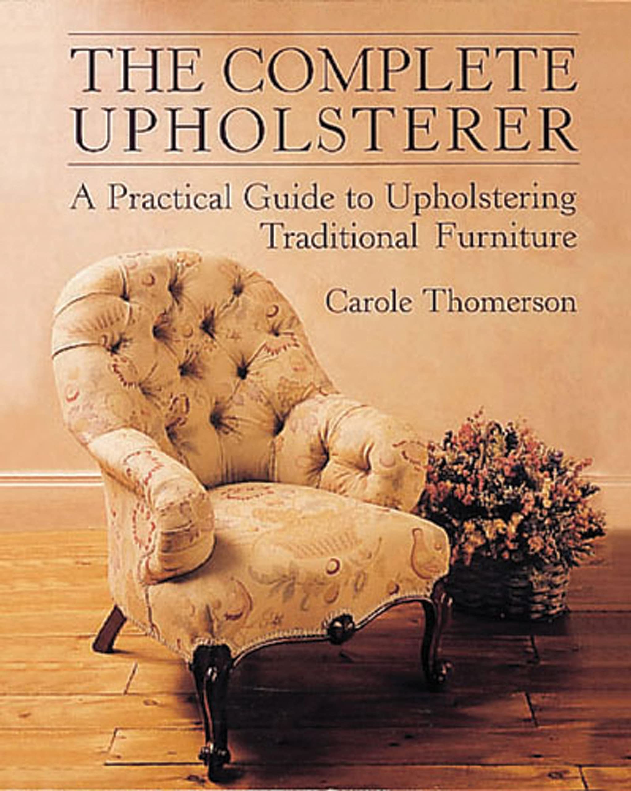 Complete Upholsterer: A Pratical Guide to Upholstering Traditional Furniture book