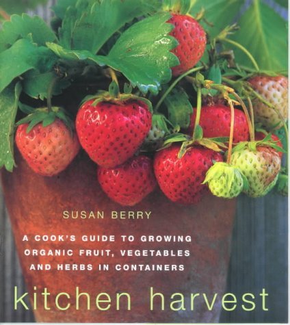 Kitchen Harvest: A Cook's Guide to Growing Organic Fruit, Vegetables and Herbs in Containers Garden & Plants