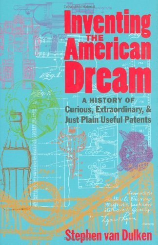 Inventing the American Dream: A History of Curious, Extraordinary and Just Plain Useful Patents General education