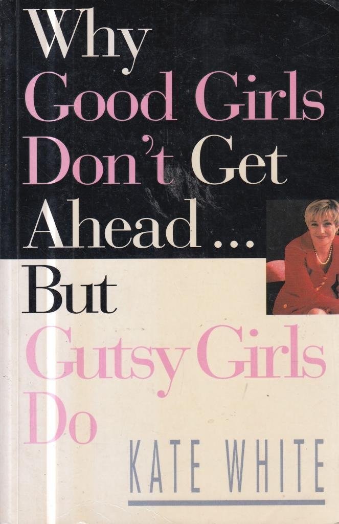 Why Good Girls Don't Get Ahead: But Gutsy Girls Do.... Business, Finance & Career