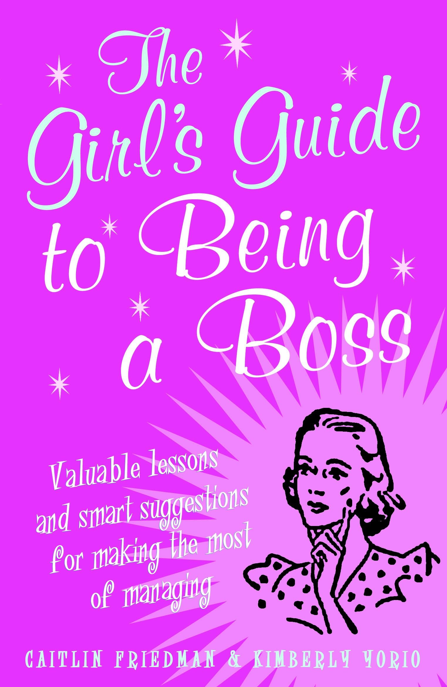 The Girl's Guide to Being a Boss: Valuable Lessons and Smart Suggestions for Making the Most of Managing book