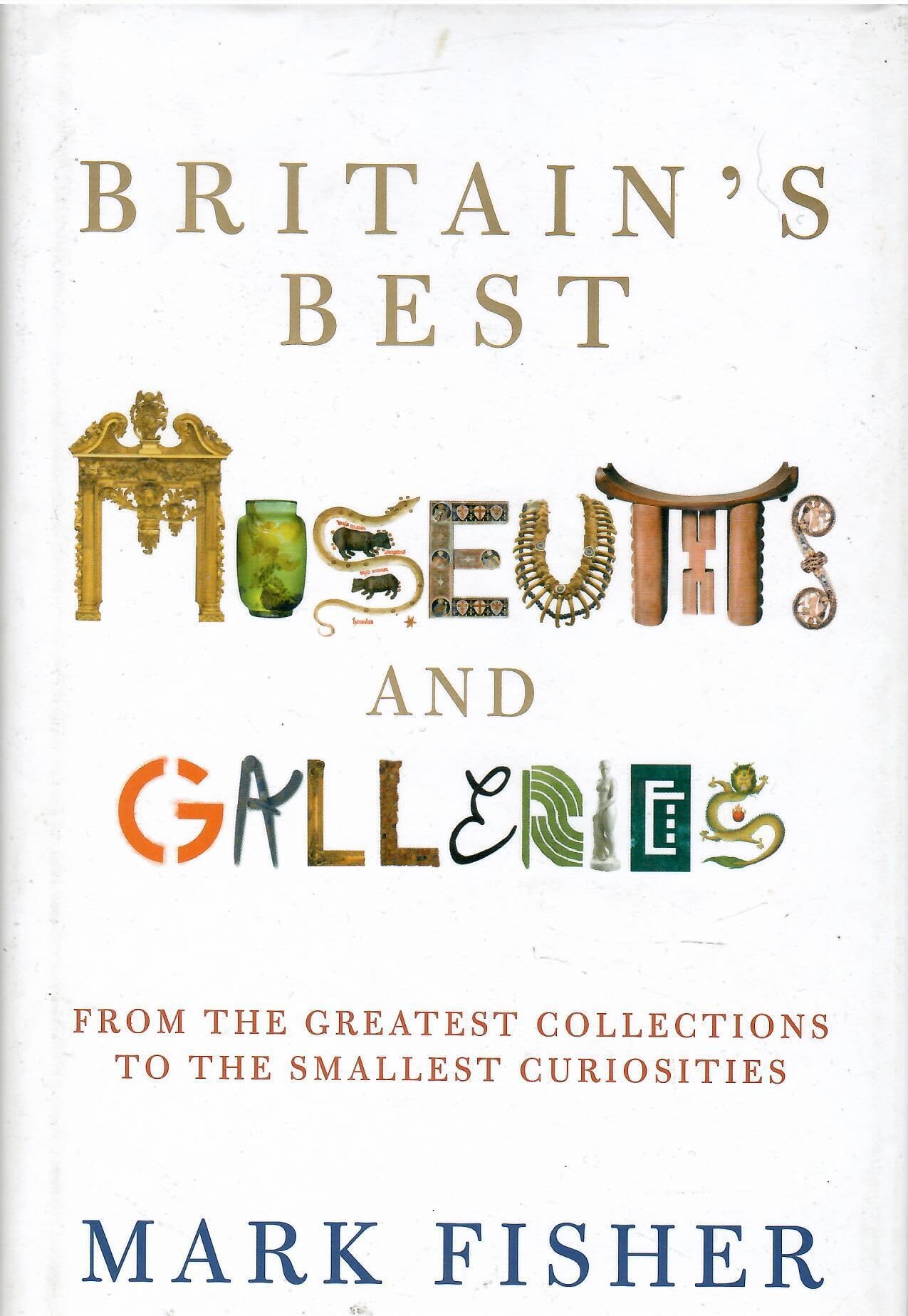 Britain's Best Museums And Galleries: From the greatest Collections to the smallest curiosities Leisure, Home & Garden
