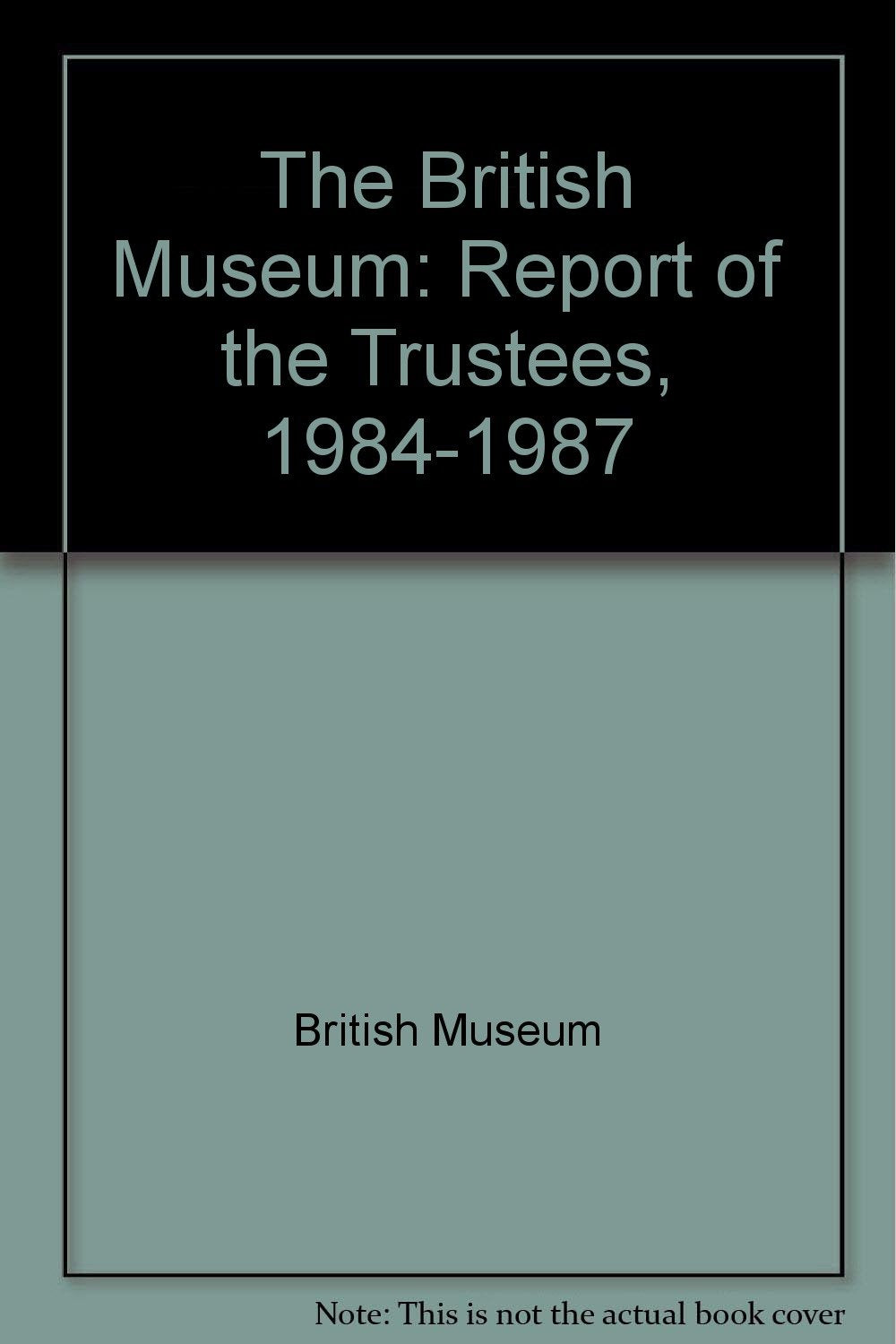 The British Museum: Report of the Trustees, 1984-1987 Books