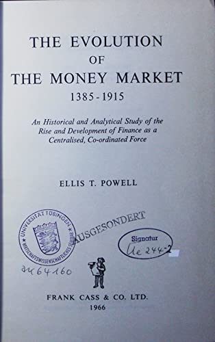 The Evolution Of The Money Market 1385-1915: An Historical And Analytical Study Of The Rise And Development Of Finance As A Centralised, Co-ordinated Force Business, Finance & Career