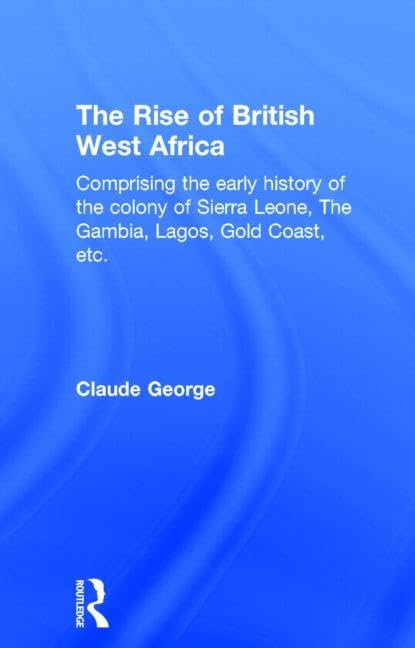 The Rise Of British West Africa: Comprising the Early History of the Colony of Sierra Leone the Gambia, Lagos, Gold Coast, Etc. (Cass Library of African Studies: General Studies) Contemporary literature Books
