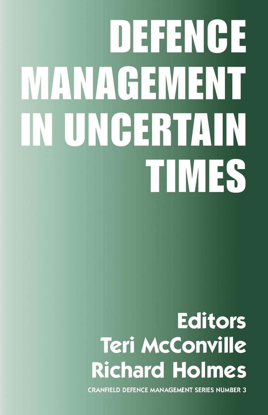 Defence Management in Uncertain Times (Cranfield Defence Management Series, 3) Business, Finance & Career