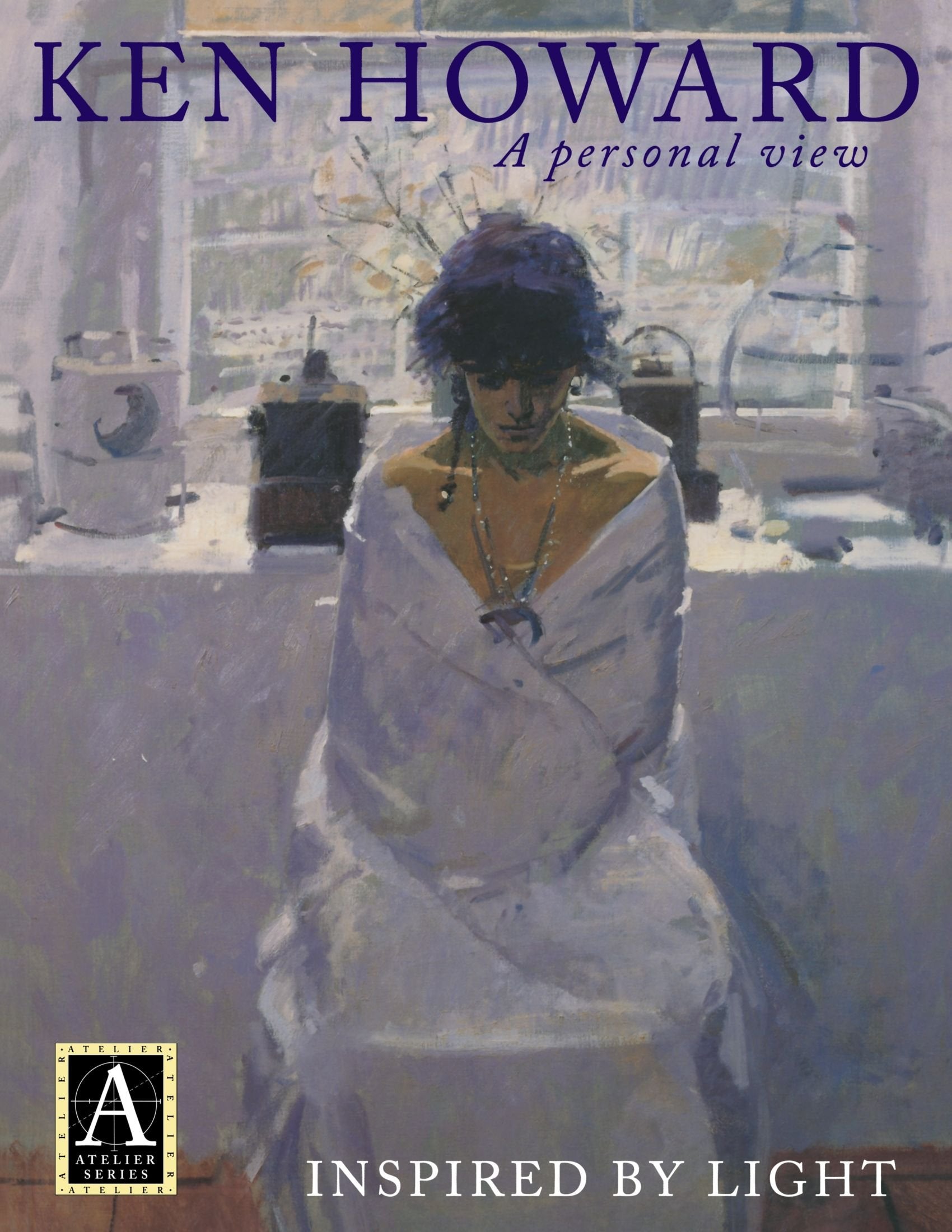 Ken Howard a Personal View: Inspired by Light (Atelier Series) Social Sciences