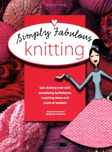 Simply Fabulous Knitting: Get Clicking Now with Tantalizing Techniques, Inspiring Ideas and Purls of Wisdom (Ultimate Guide to...S.) Film, Art & Culture