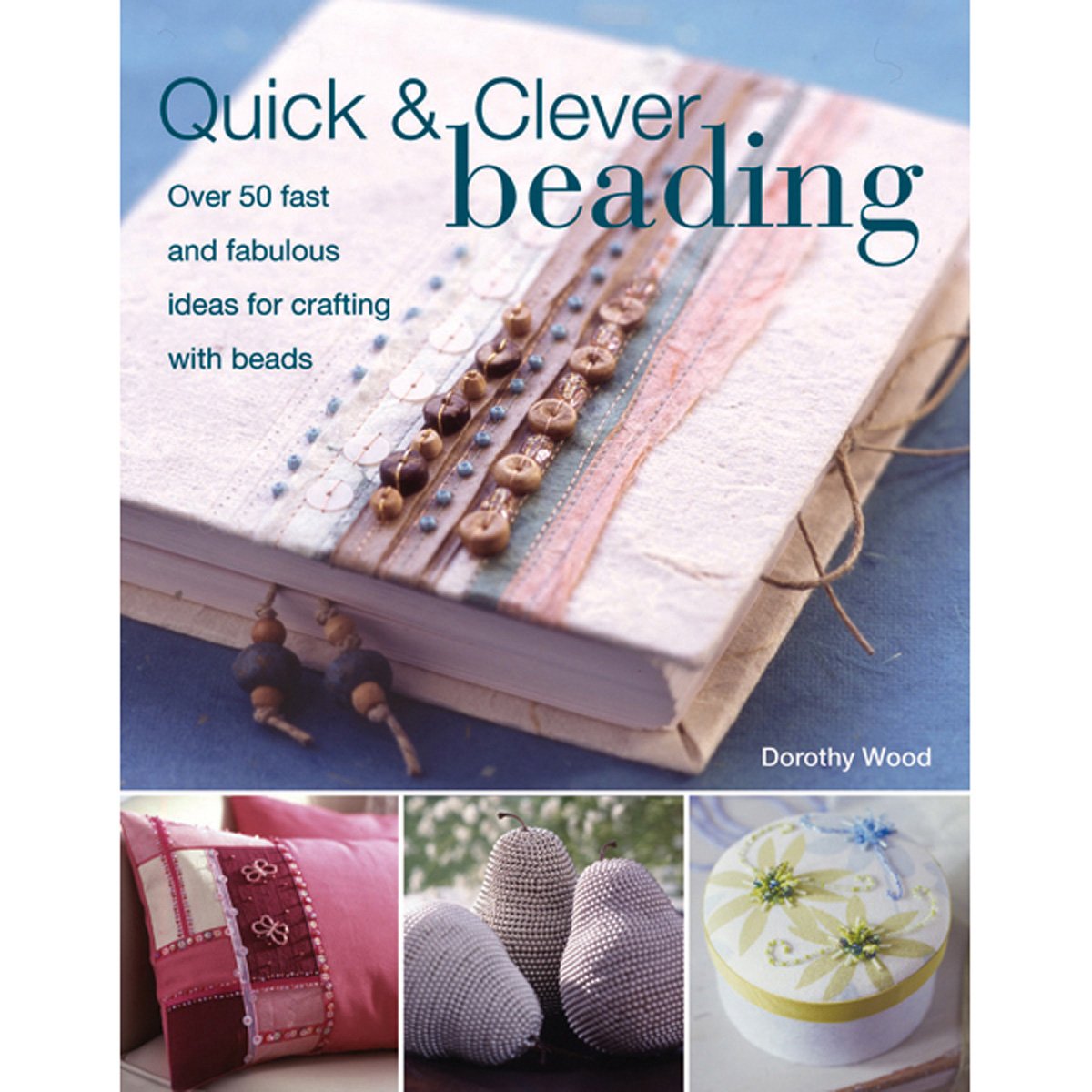Quick & Clever Beading: Over 50 Fast and Fabulous Ideas for Crafting with Beads book