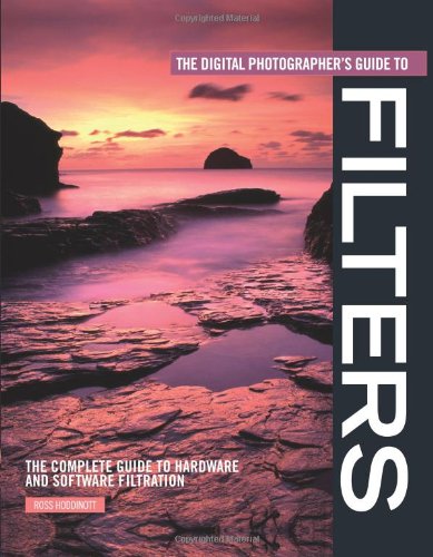 The Digital Photographer's Guide to Filters: The Complete Guide to Hardware and Software Filtration Computer Science