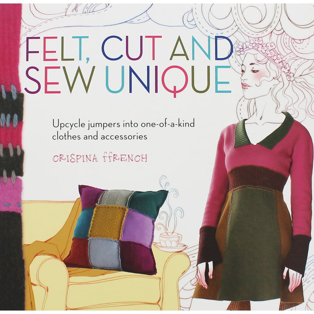 Felt Cut and Sew Unique: Upcycle Jumpers into One-of-a-Kind Clothes and Accessories Hobbies & Crafts