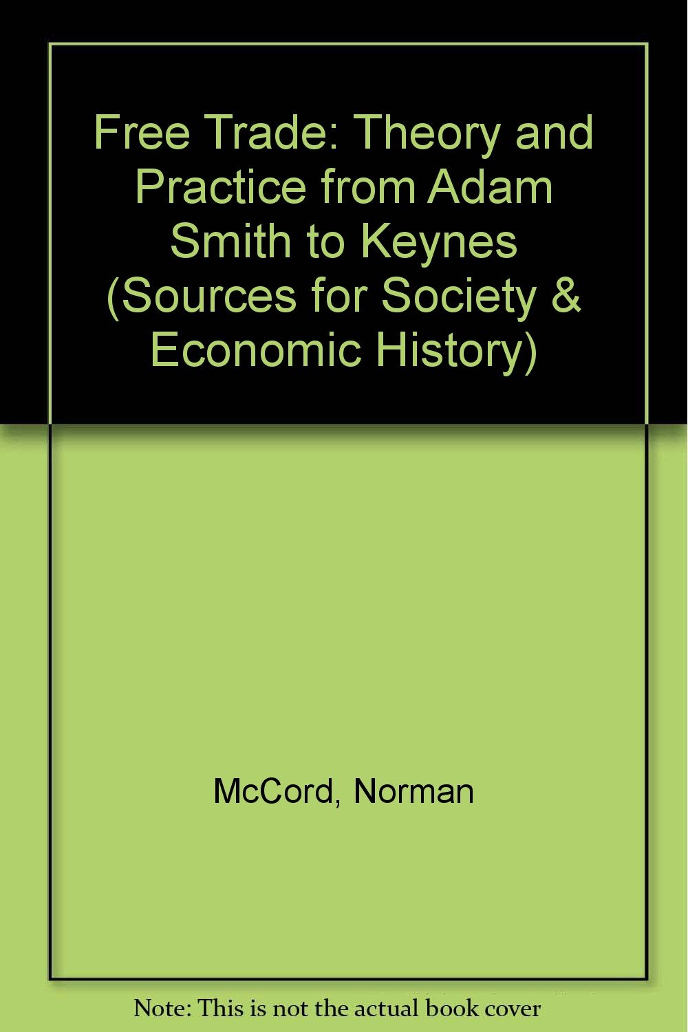 Free Trade: Theory and Practice from Adam Smith to Keynes (Sources for Society & Economic History S.) Books