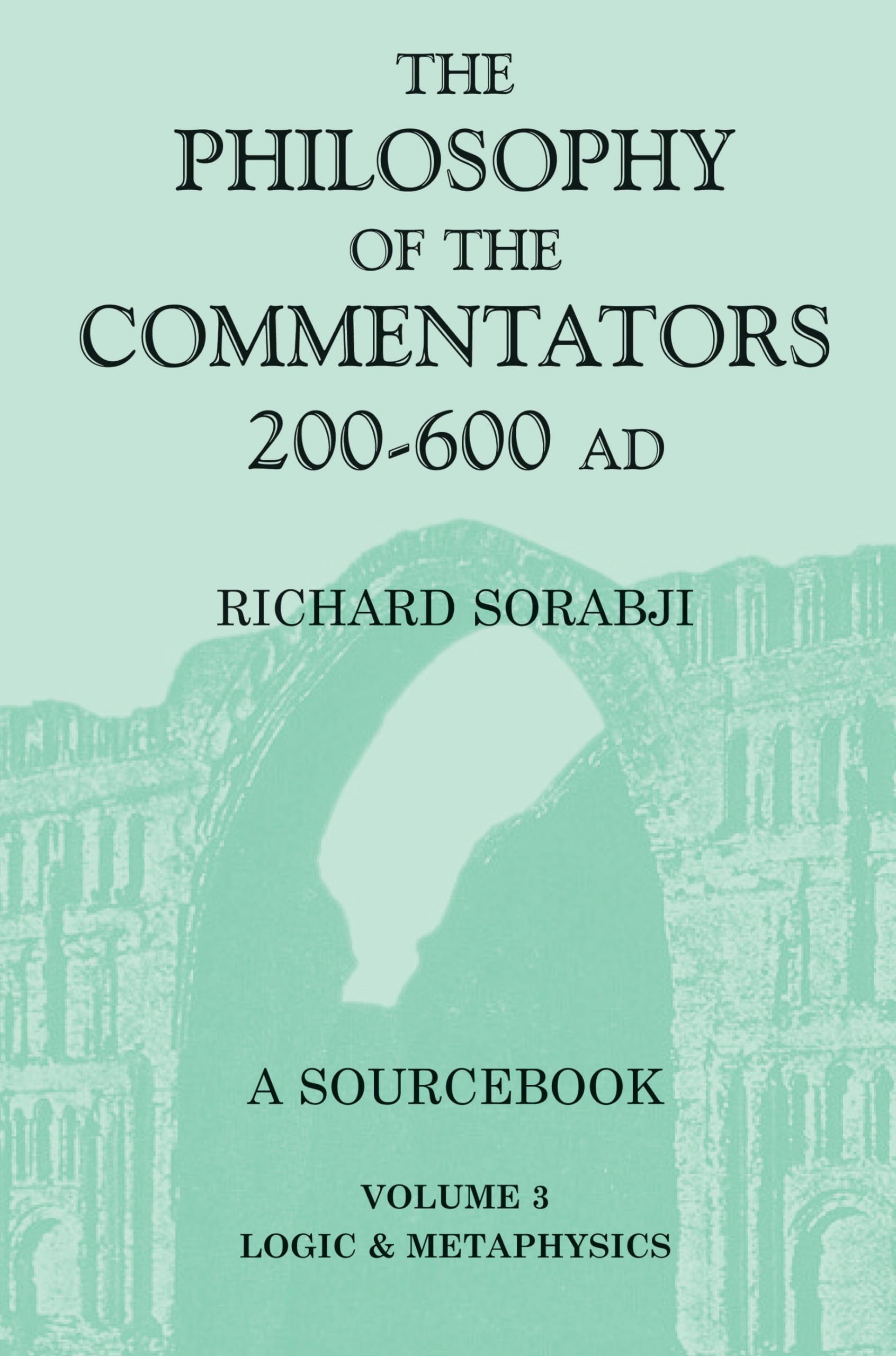 The Philosophy of the Commentators, 200-600 AD: A Source Book, vol. 3 Logic and Metaphysics Philosophy