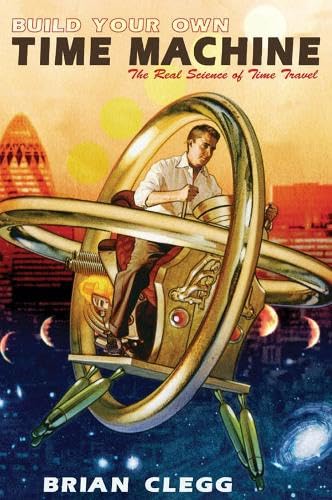 Build Your Own Time Machine: The Real Science of Time Travel book