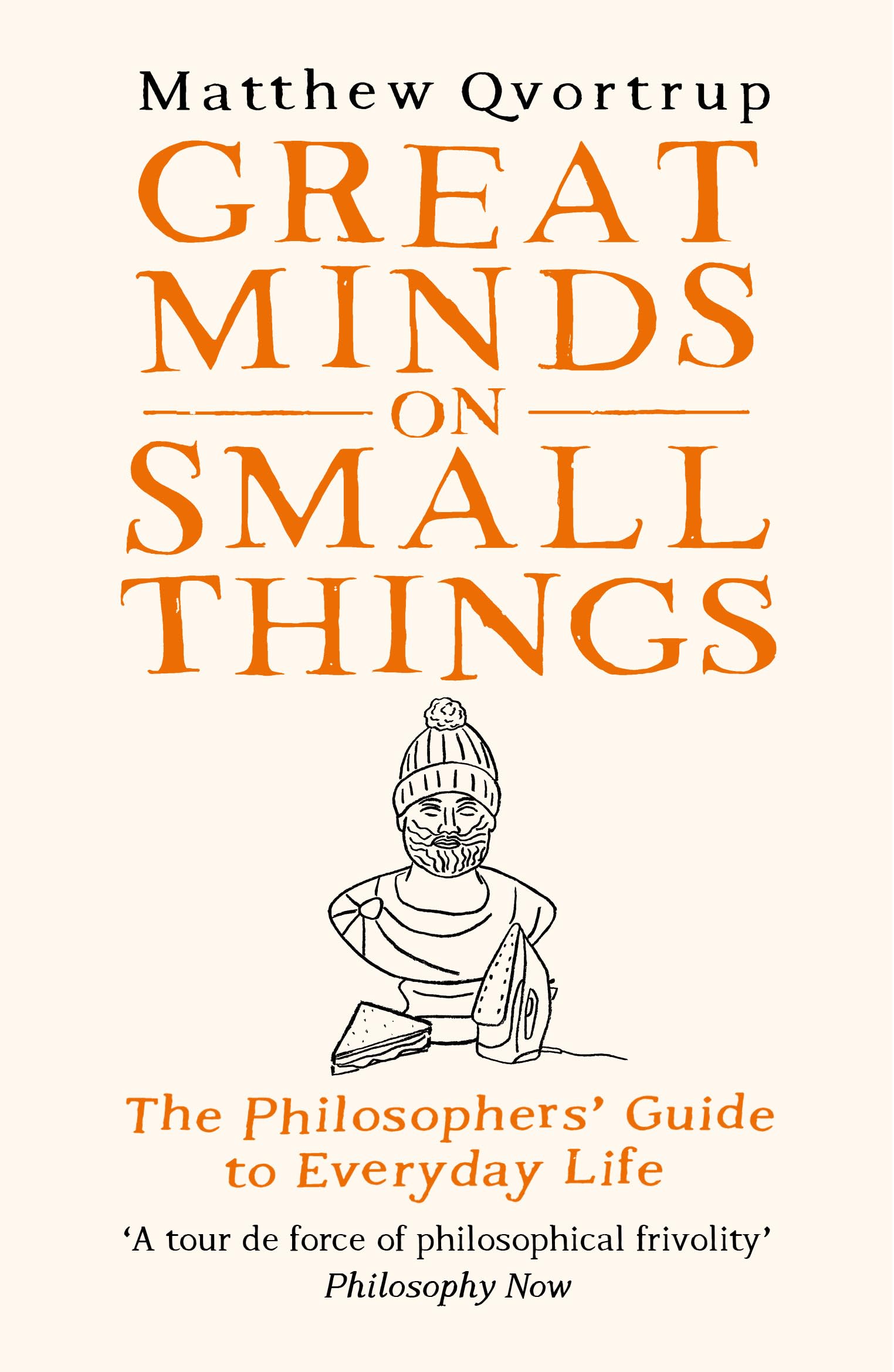 Great Minds on Small Things: The Philosophers' Guide to Everyday Life Philosophy