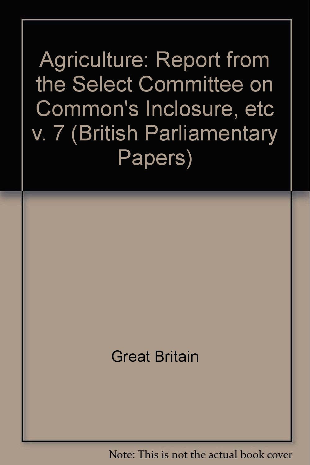 Report from the Select Committee on Common's Inclosure, etc (v. 7) (British Parliamentary Papers) Natural Sciences