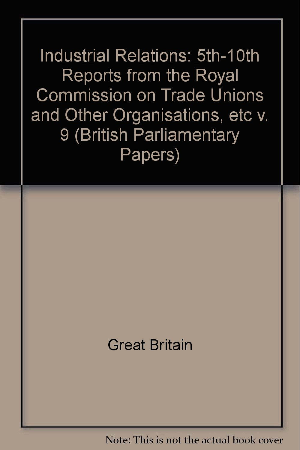 5th-10th Reports from the Royal Commission on Trade Unions and Other Organisations, etc (v. 9) (British Parliamentary Papers) Books