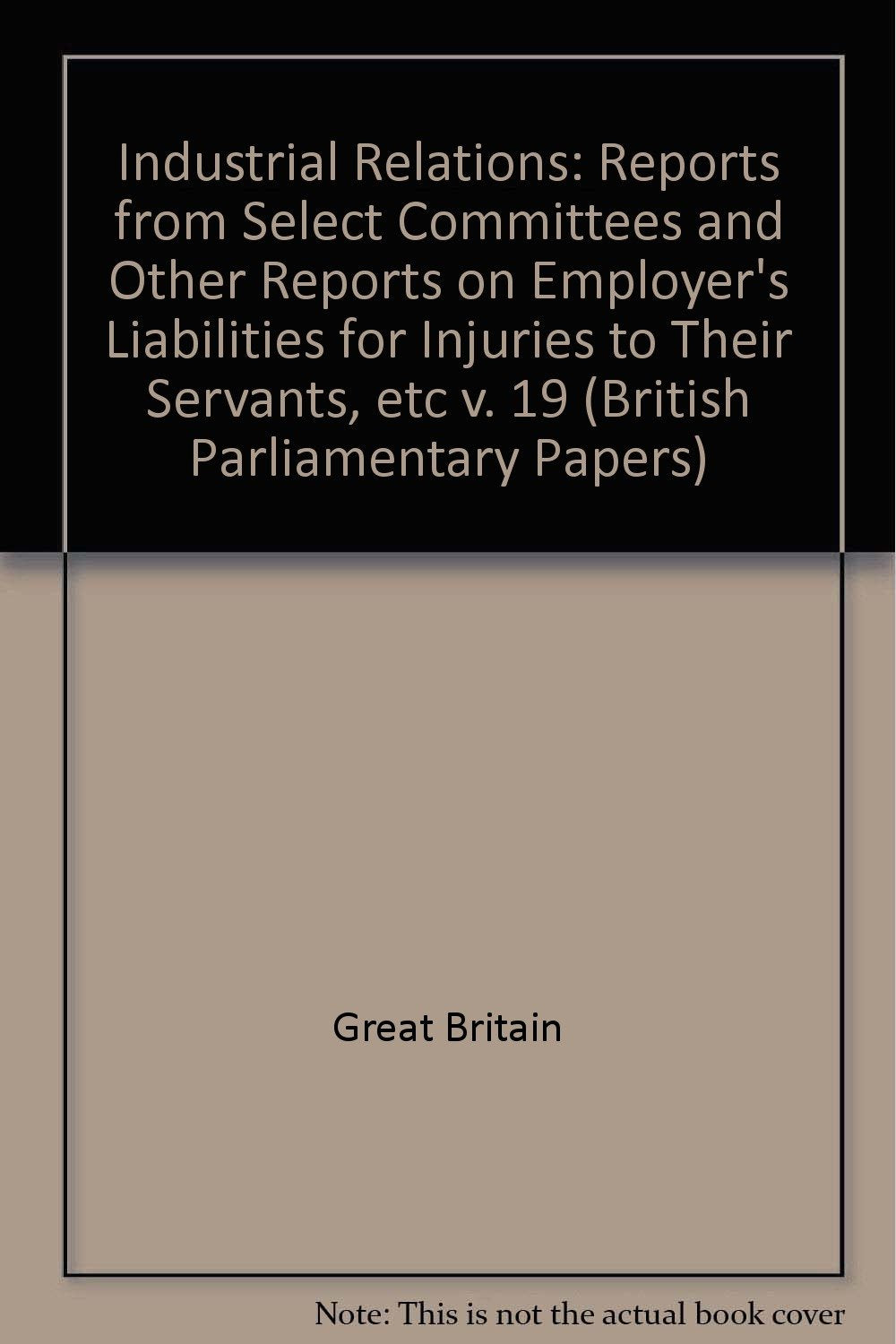Reports from Select Committees and Other Reports on Employer's Liabilities for Injuries to Their Servants, etc (v. 19) (British Parliamentary Papers) Books
