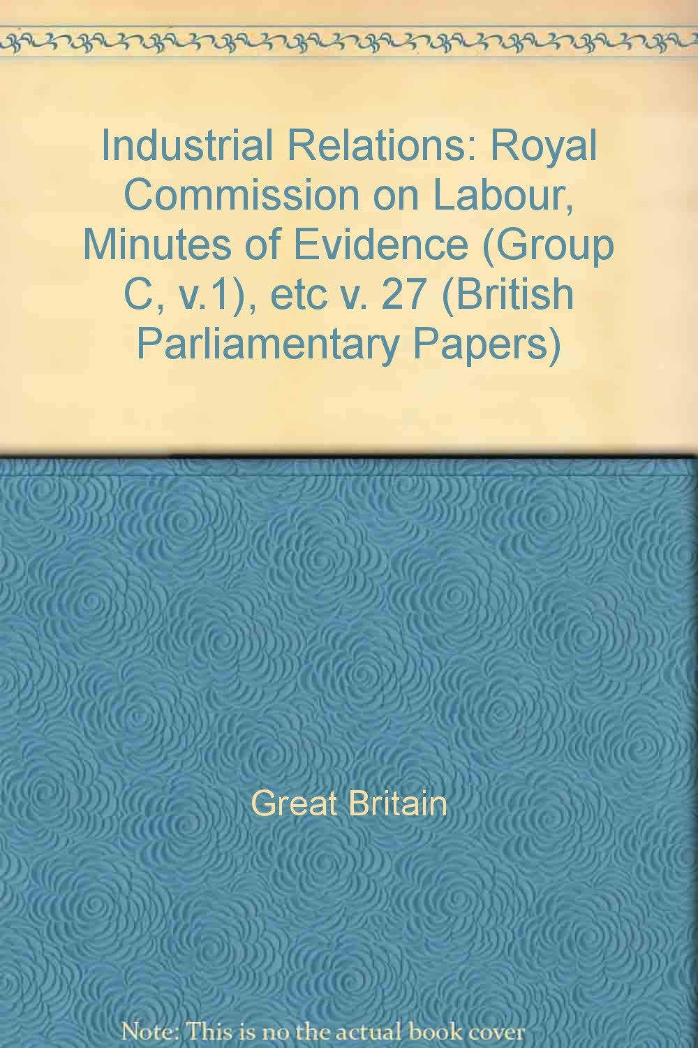 Royal Commission on Labour, Minutes of Evidence (Group C, v.1), etc (v. 27) (British Parliamentary Papers) Books