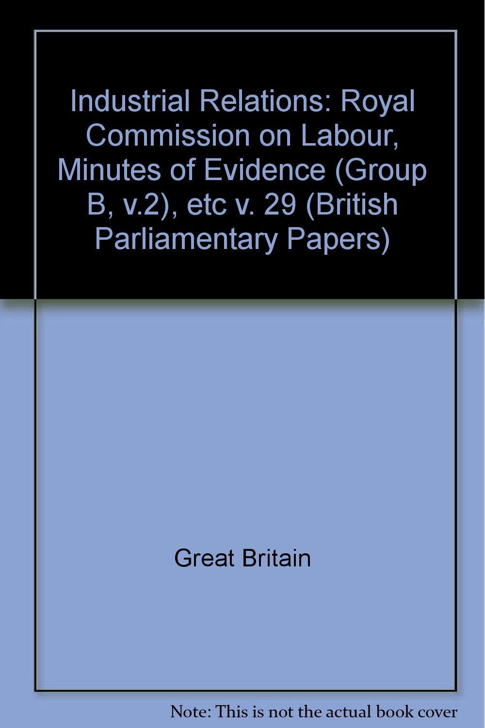 Royal Commission on Labour, Minutes of Evidence (Group B, v.2), etc (v. 29) (British Parliamentary Papers) Books