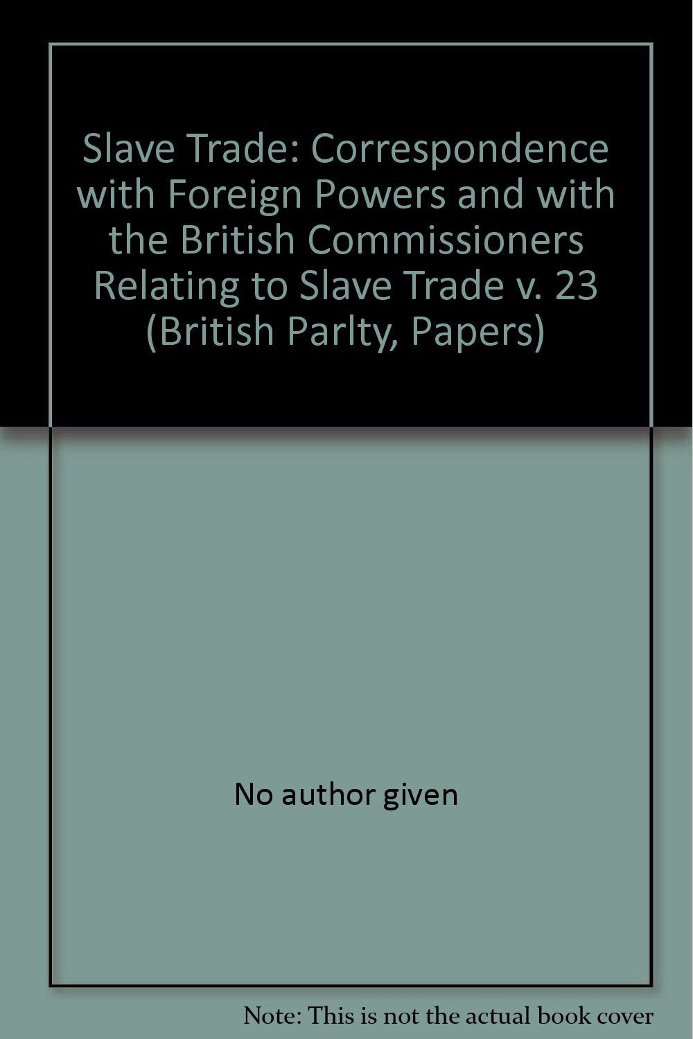 Correspondence with Foreign Powers and with the British Commissioners Relating to Slave Trade (v. 23) (British Parlty, Papers) Books