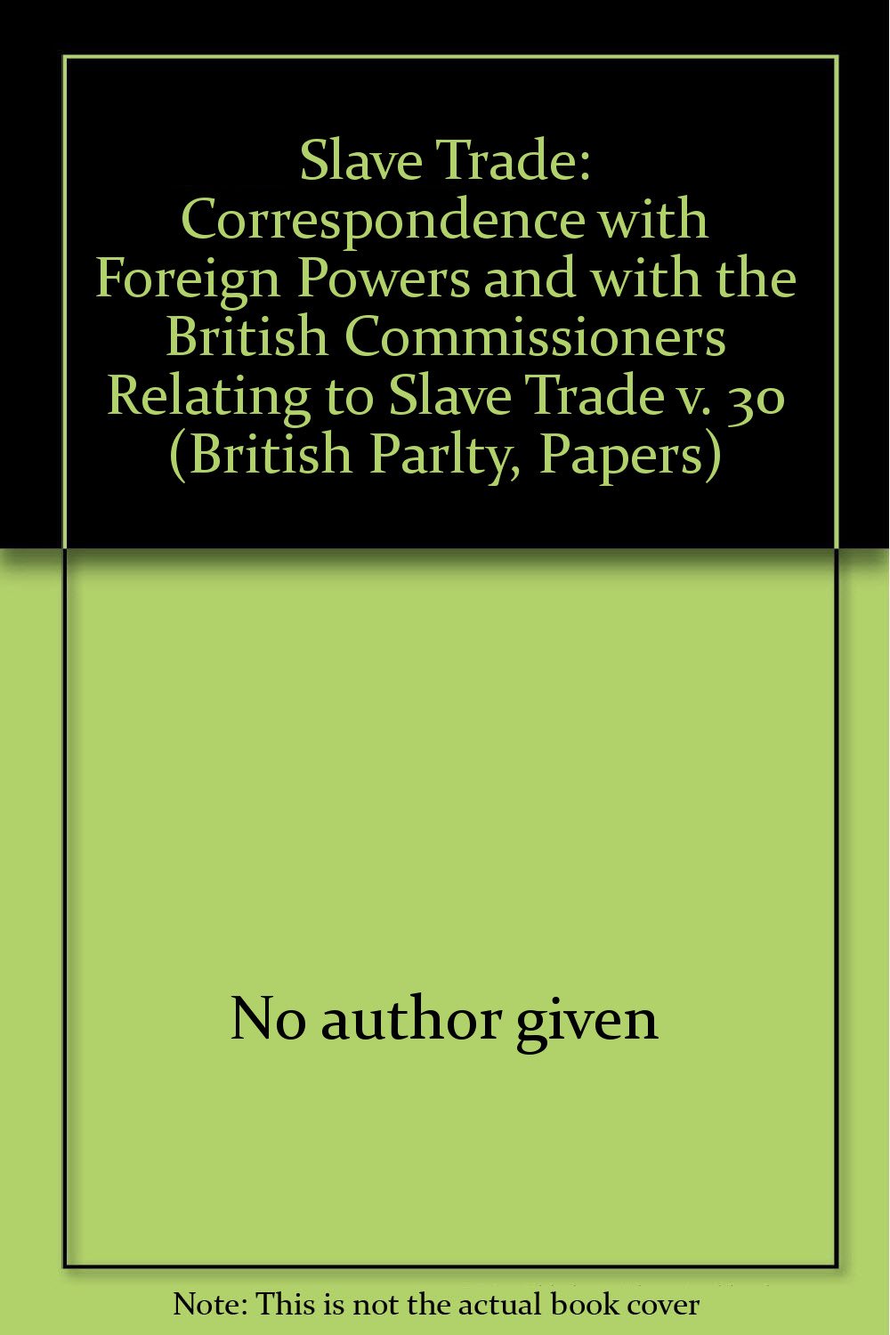 Correspondence with Foreign Powers and with the British Commissioners Relating to Slave Trade (v. 30) (British Parlty, Papers) Books