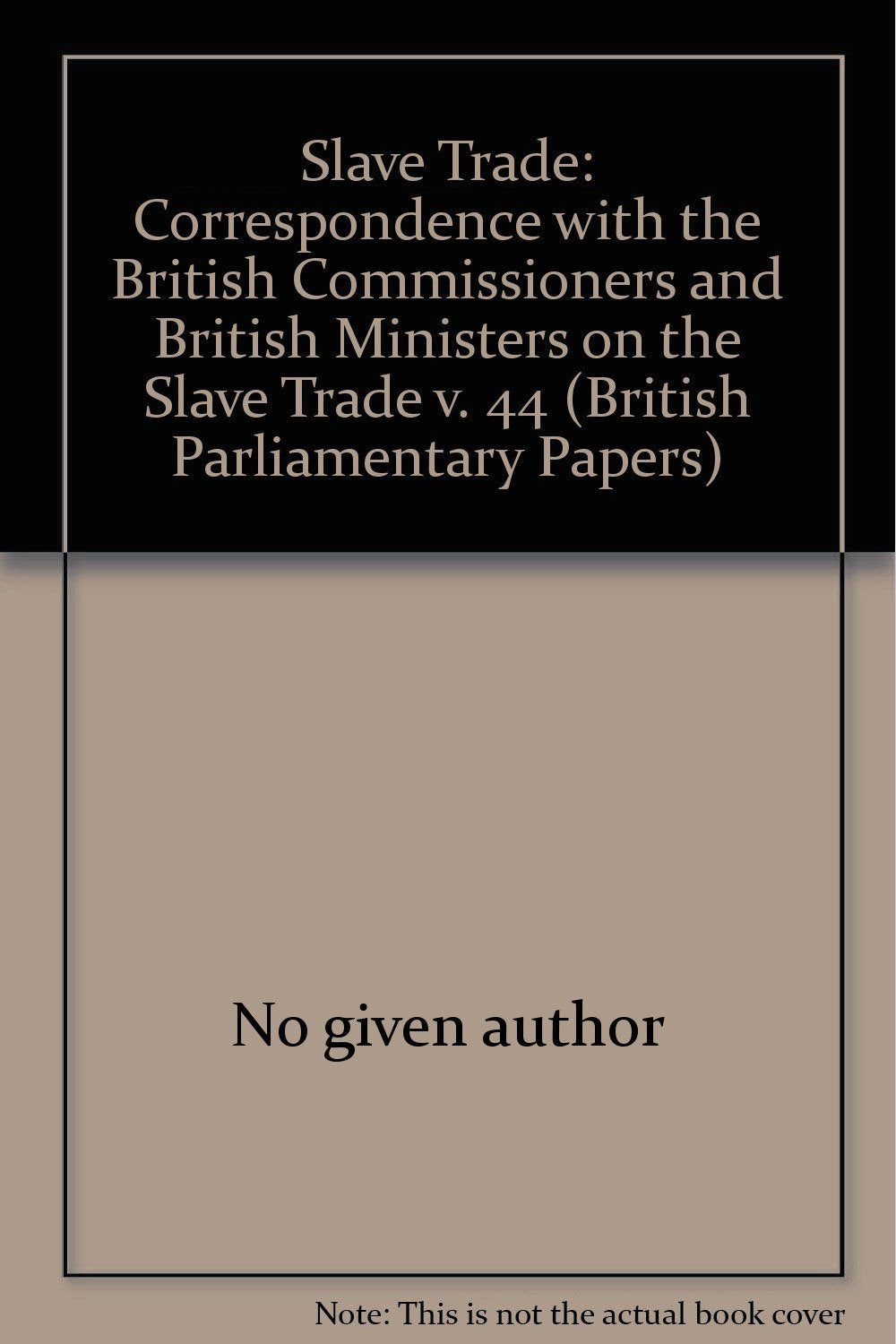 Correspondence with the British Commissioners and British Ministers on the Slave Trade (v. 44) (British Parliamentary Papers) Books