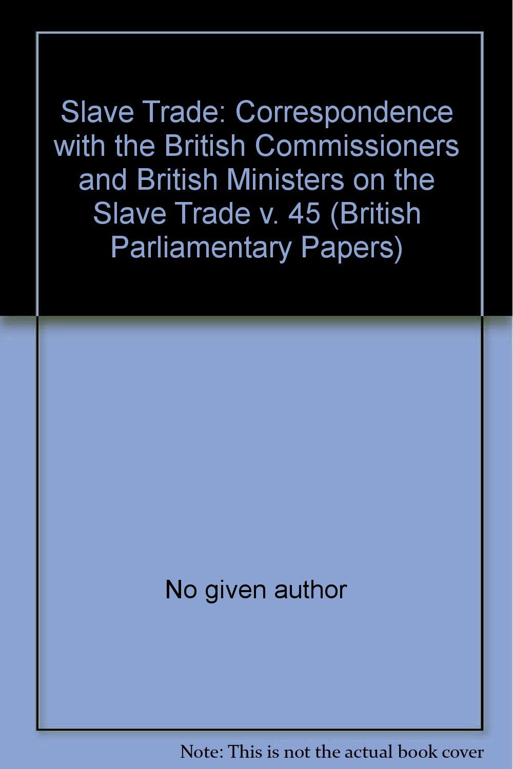 Correspondence with the British Commissioners and British Ministers on the Slave Trade (v. 45) (British Parliamentary Papers) Books