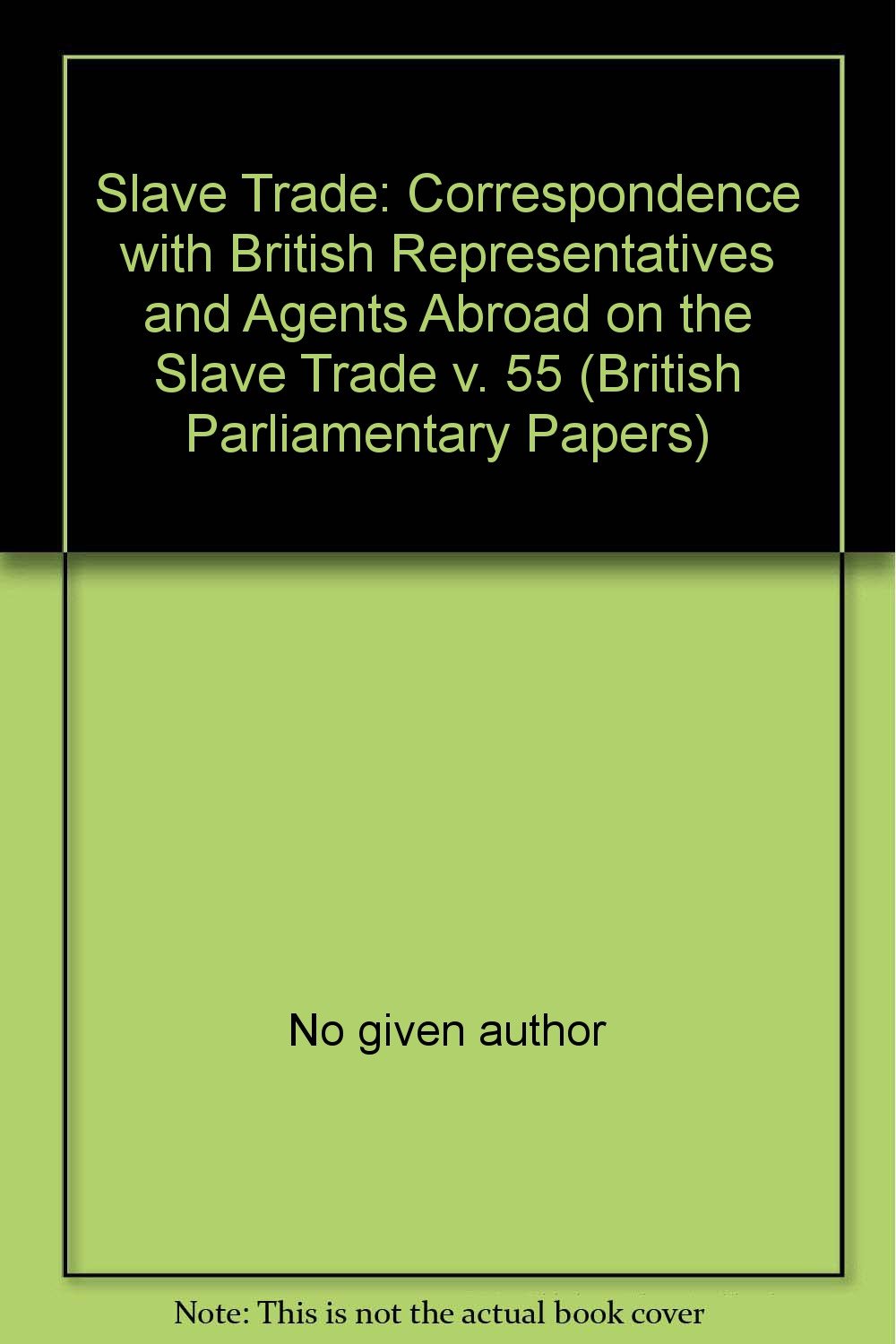 Correspondence with British Representatives and Agents Abroad on the Slave Trade (v. 55) (British Parliamentary Papers) Books