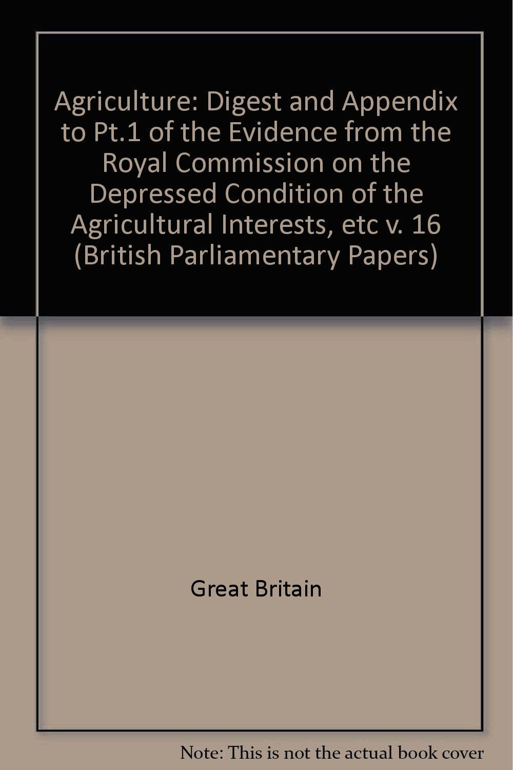 Digest and Appendix to Pt.1 of the Evidence from the Royal Commission on the Depressed Condition of the Agricultural Interests, etc (v. 16) (British Parliamentary Papers) Natural Sciences