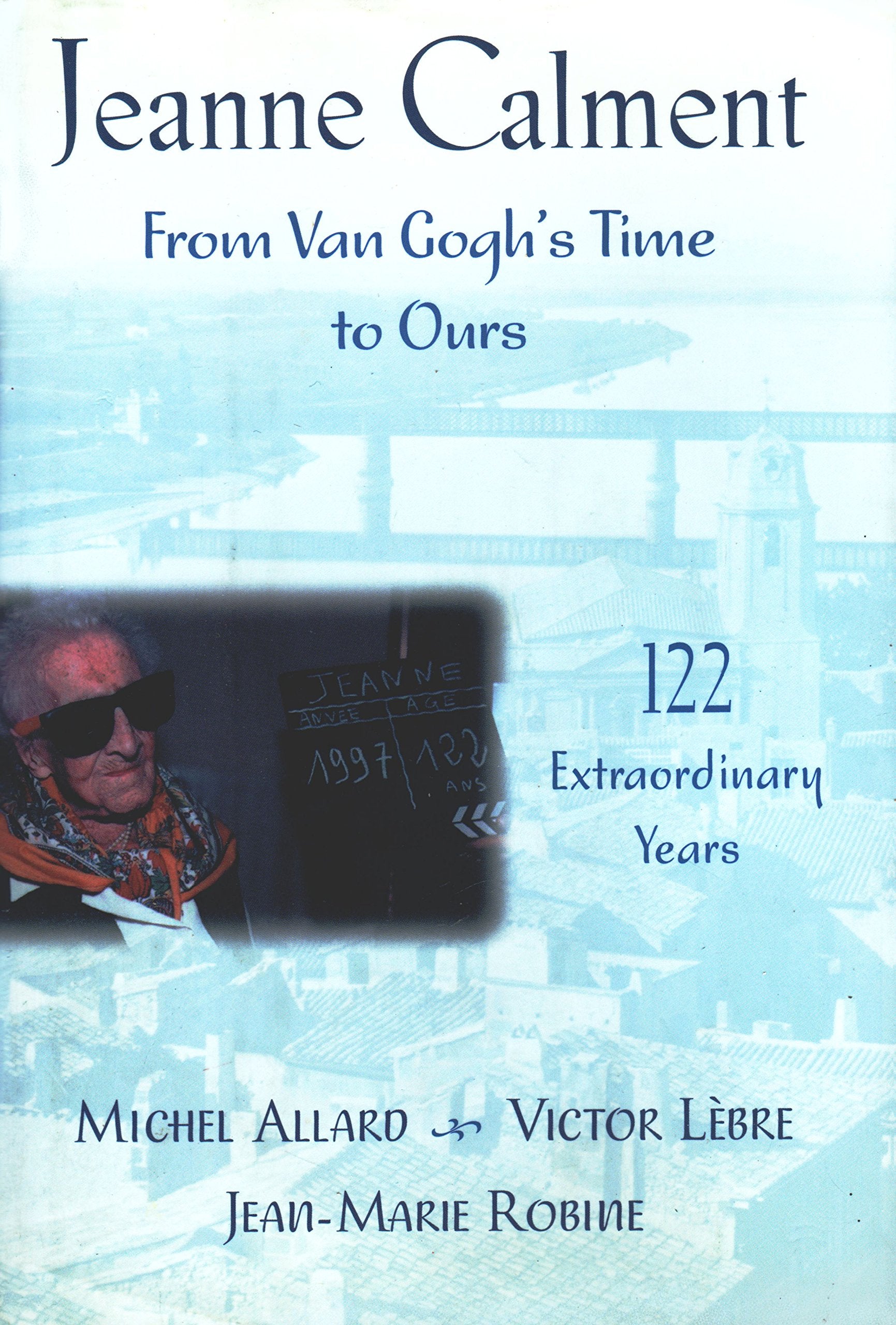 Jeanne Calment: From Van Gogh's Time to Ours : 122 Extraordinary Years book