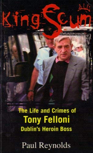 King Scum: Life and Crimes of Tony Felloni, Dublin's Heroin Boss Politics & Society