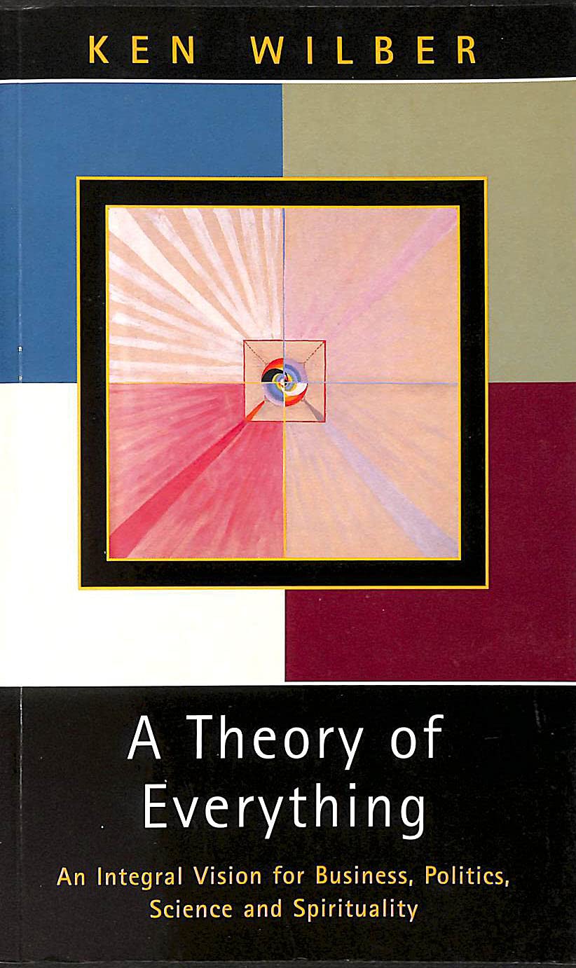A Theory of Everything: An Integral Vision for Business, Politics, Science and Spirituality Philosophy