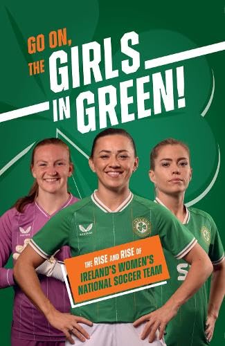 Go On, The Girls in Green!: The Rise and Rise of Ireland’s Women’s National Soccer Team Leisure & Fun
