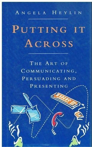 Putting IT Across: The Art of Communicating, Persuading And Presenting Business, Finance & Career