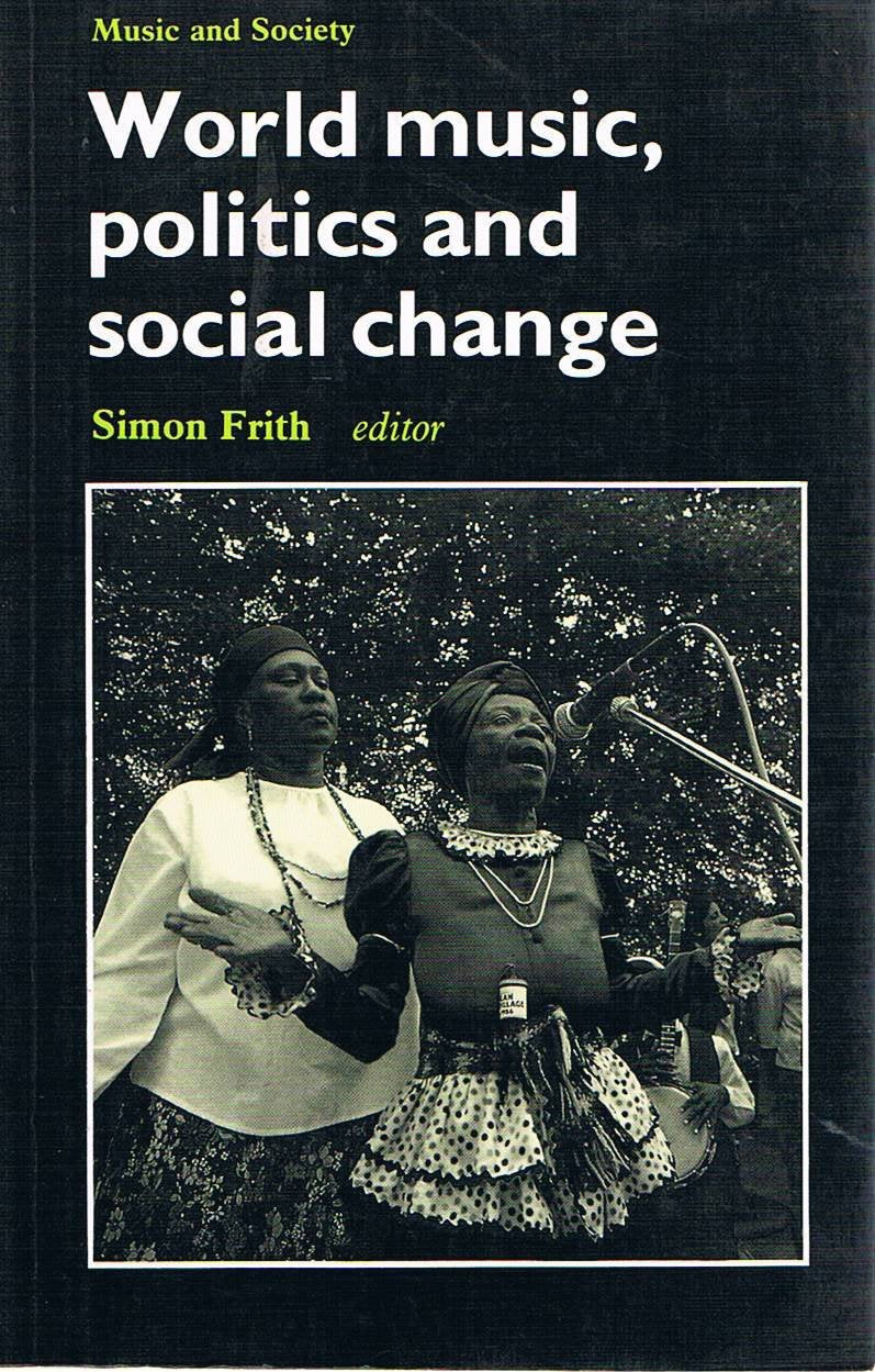 World Music, Politics and Social Change: Papers from the International Association for the Study of Popular Music (Music and Society Series) Social Sciences