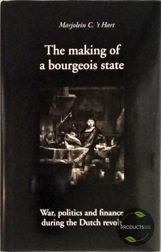The Making of a Bourgeois State: War, Politics and Finance During the Dutch Revolt Politics & History