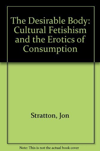 The Desirable Body: Cultural Fetishism and the Erotics of Consumption Social Sciences