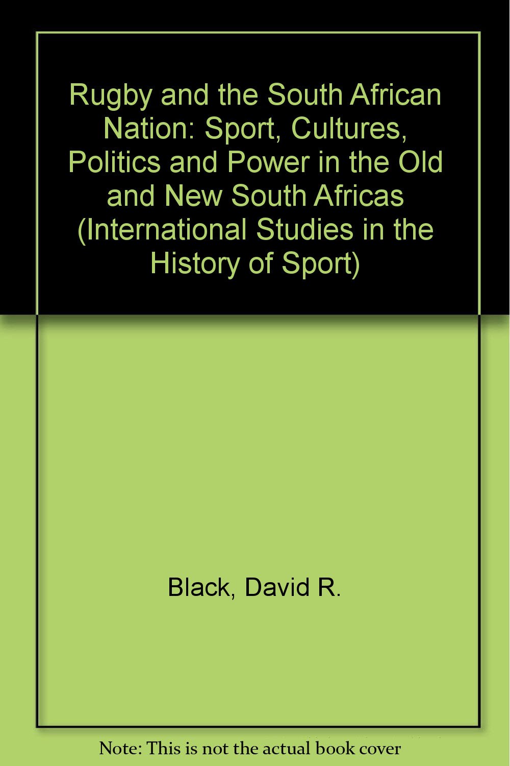 Rugby and the South African Nation: Sport, Cultures, Politics and Power in the Old and New South Africas (International Studies in the History of Sport) Social Sciences
