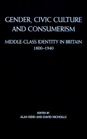 Gender, Civic Culture and Consumerism: Middle-Class Identity in Britain, 1800-1940 Social Sciences