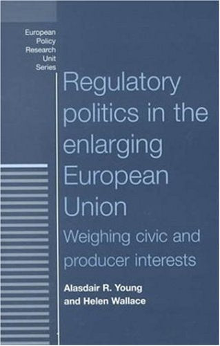 Regulatory Politics in the European Union: Weighing Civic and Producer Interests (European Policy Studies) Politics & History