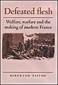 Defeated Flesh: Welfare, Warfare and the Making of Modern France Politics & History