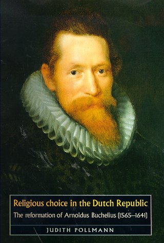 Religious Choice in the Dutch Republic: The Reformation of Arnoldus Buchelius, (1565-1641) (Studies in Early Modern European History) Politics & History