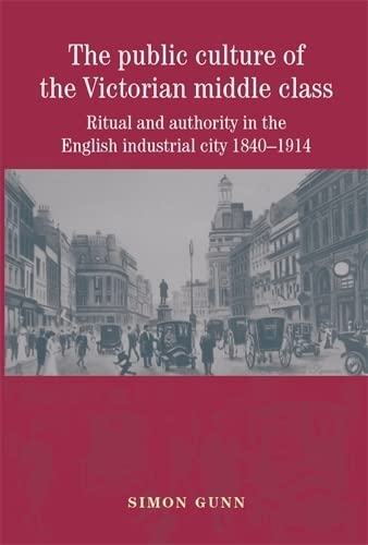 The Public Culture of the Victorian Middle Class: Ritual and Authority in the English Industrial City, 1840-1914 General education
